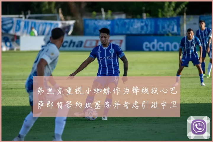 弗里克重视小蜘蛛作为锋线核心巴萨即将签约坎塞洛并考虑引进中卫