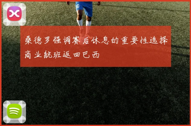 桑德罗强调赛后休息的重要性选择商业航班返回巴西