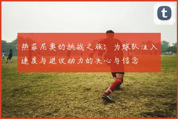 热菲尼奥的挑战之旅：为球队注入速度与进攻动力的决心与信念