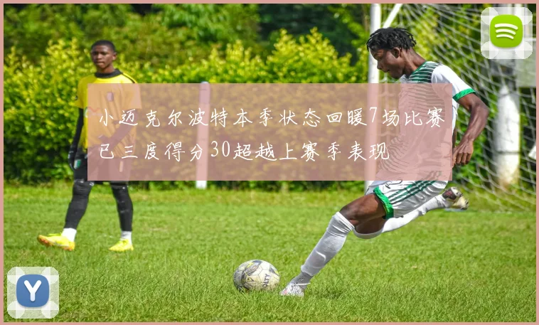 小迈克尔波特本季状态回暖7场比赛已三度得分30超越上赛季表现