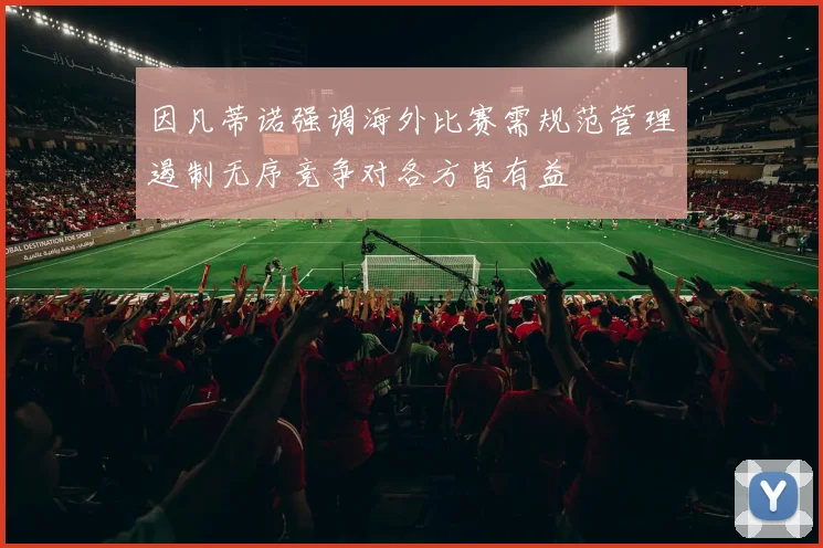 因凡蒂诺强调海外比赛需规范管理遏制无序竞争对各方皆有益
