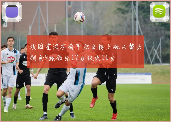 埃因霍温在荷甲积分榜上独占鳌头剩余9轮领先17分仅失10分