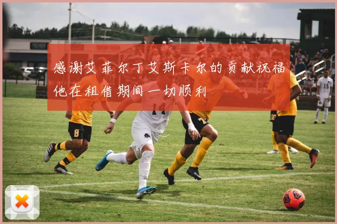 感谢艾菲尔丁艾斯卡尔的贡献祝福他在租借期间一切顺利