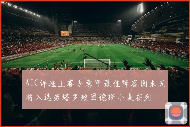 AIC评选上赛季意甲最佳阵容国米五将入选劳塔罗赖因德斯小麦在列